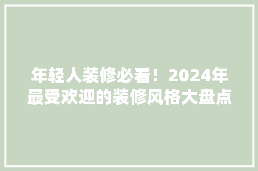 开云网站：年轻人装修必看！2024年最受欢迎的装修风格大盘点
