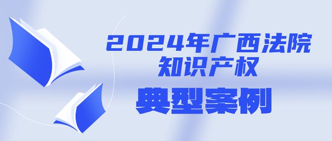 Kaiyun中国：4·26特辑2024年广西法院知识产权典型案例发布(图5)